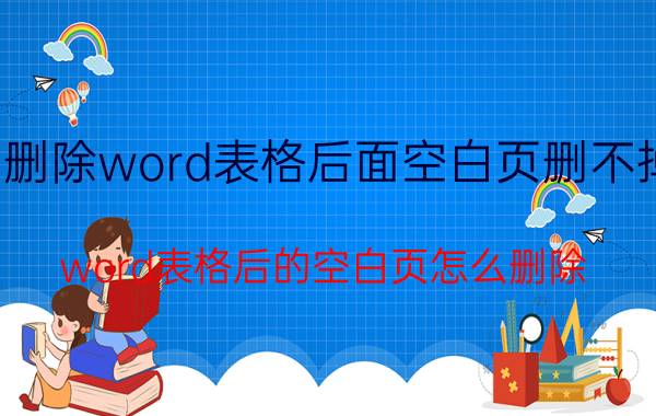 删除word表格后面空白页删不掉 word表格后的空白页怎么删除？